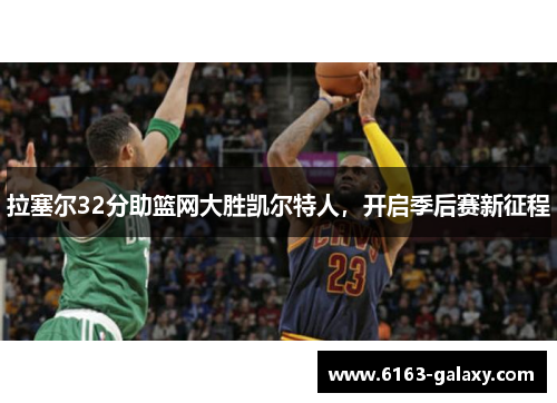 拉塞尔32分助篮网大胜凯尔特人,开启季后赛新征程