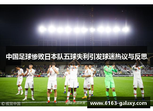 中国足球惨败日本队五球失利引发球迷热议与反思