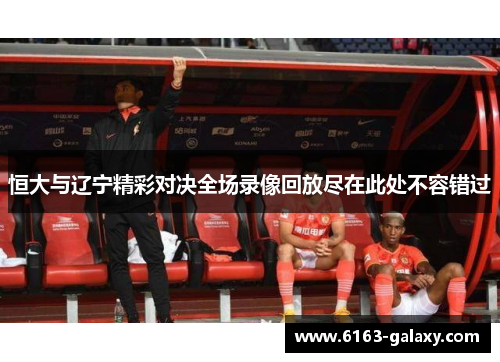 恒大与辽宁精彩对决全场录像回放尽在此处不容错过
