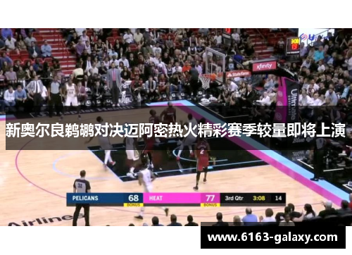 新奥尔良鹈鹕对决迈阿密热火精彩赛季较量即将上演