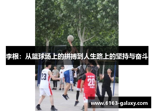 李根：从篮球场上的拼搏到人生路上的坚持与奋斗