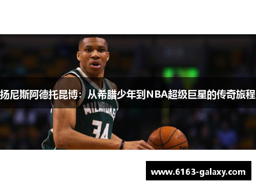 扬尼斯阿德托昆博：从希腊少年到NBA超级巨星的传奇旅程