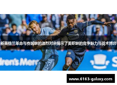 新英格兰革命与费城联的激烈对决揭示了美职联的竞争魅力与战术博弈