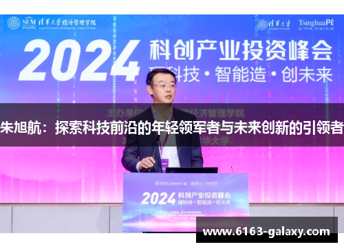 朱旭航：探索科技前沿的年轻领军者与未来创新的引领者