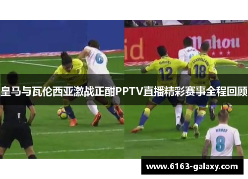 皇马与瓦伦西亚激战正酣PPTV直播精彩赛事全程回顾